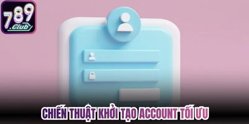 Chiến thuật khởi tạo account tối ưu