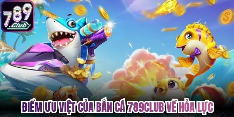 Điểm ưu việt của bắn cá 789Club về hệ thống hỏa lực