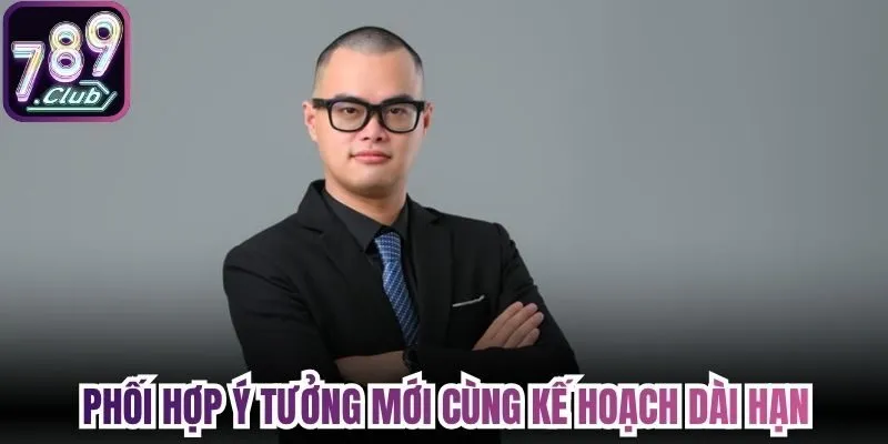 Phối hợp ý tưởng mới cùng kế hoạch dài hạn 